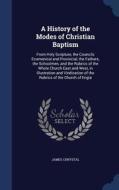A History Of The Modes Of Christian Baptism di James Chrystal edito da Sagwan Press