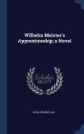 Wilhelm Meister's Apprenticeship; A Novel di R Dillon Boylan edito da Sagwan Press