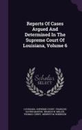 Reports Of Cases Argued And Determined In The Supreme Court Of Louisiana, Volume 6 di Louisiana Supreme Court edito da Palala Press