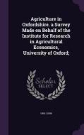 Agriculture In Oxfordshire. A Survey Made On Behalf Of The Institute For Research In Agricultural Economics, University Of Oxford; di Orr John edito da Palala Press