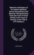 Memoirs And Papers Of Sir Andrew Mitchell, Envoy Extraodinary And Minister Plenipotentiary From The Court Of Great Britain To The Court Of Prussia, Fr di Andrew Bisset edito da Palala Press