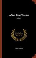 A War-Time Wooing: A Story di Charles King edito da CHIZINE PUBN