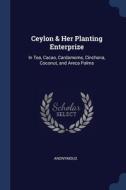 Ceylon & Her Planting Enterprize: In Tea di ANONYMOUS edito da Lightning Source Uk Ltd