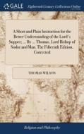 A Short And Plain Instruction For The Better Understanding Of The Lord's Supper; ... By ... Thomas, Lord Bishop Of Sodor And Man. The Fifteenth Editio di Thomas Wilson edito da Gale Ecco, Print Editions