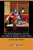 The Parish Magazine, And The Love Affair Of George Vincent Parker (dodo Press) di Sir Arthur Conan Doyle edito da Dodo Press
