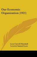 Our Economic Organization (1921) di Leon Carroll Marshall, Leverett Samuel Lyon edito da Kessinger Publishing