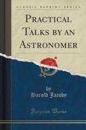 Practical Talks By An Astronomer (classic Reprint) di Harold Jacoby edito da Forgotten Books