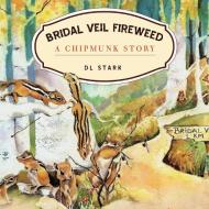 Bridal Veil Fireweed: A Chipmunk Story di D. L. Stark edito da AUTHORHOUSE