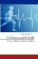 In Sickness and in Health: Exercise Addiction in Endurance Athletics di Abby Ruby Ph. D. edito da Createspace