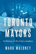 Toronto Mayors di Mark Maloney edito da Dundurn Press