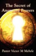 The Secret Of Answered Prayers di Pastor Victor M Mebele edito da America Star Books