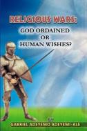 Religious Wars; God Ordained or Human Wishes. di Gabriel Adeyemi Adeyemi-Ale edito da Createspace