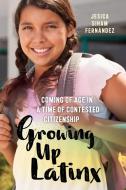 Growing Up Latinx: Coming of Age in a Time of Contested Citizenship di Jesica Siham Fernández edito da NEW YORK UNIV PR
