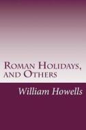 Roman Holidays, and Others di William Dean Howells edito da Createspace