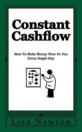 Constant Cashflow: How to Make Money Flow to You Every Single Day di Lisa Newton edito da Createspace