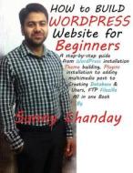 How to Build Wordpress Website for Beginners?: A Step-By-Step Guide from Installation, Theme Building, Plugins Installation to Adding Multimedia Post di Sunny Chanday edito da Createspace