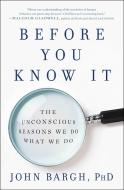Before You Know It: The Unconscious Reasons We Do What We Do di John Bargh edito da TOUCHSTONE PR