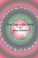 True Tales of the Weird di Sidney Dickinson edito da Createspace
