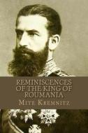Reminiscences of the King of Roumania di MS Mite Kremnitz edito da Createspace