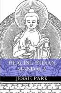 Healing Indian Mandala Coloring: Mandala, Art Therapy, Anti Stress and Healing Coloring Book di Jessie Park edito da Createspace