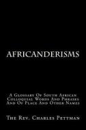 Africanderisms: A Glossary of South African Colloquial Words and Phrases and of Place and Other Names di Rev Charles Pettman edito da Createspace