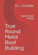 TRUE ROUND METAL BOAT BUILDING: BEZIER C di D. L. SCHAFFER edito da LIGHTNING SOURCE UK LTD