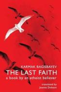 The Last Faith: A Book by an Atheist Believer di Karmak Bagisbayev edito da Createspace Independent Publishing Platform