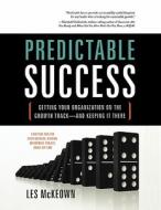 Predictable Success: Getting Your Organization on the Growth Track-And Keeping It There di Les McKeown edito da GREENLEAF BOOK GROUP LLC