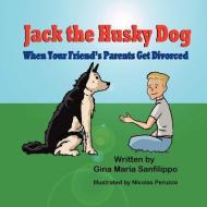Jack the Husky Dog: When Your Friend's Parents Get Divorced di Gina Maria Sanfilippo edito da MIRROR PUB