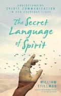 The Secret Language of Spirit: Understanding Spirit Communication in Our Everyday Lives di William Stillman edito da NEW PAGE BOOKS