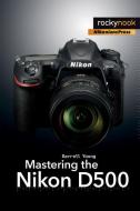 Mastering the Nikon D500 di Darrell Young edito da Rocky Nook