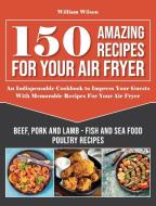 150 Amazing Recipes For Your Air Fryer di William Wilson edito da William Wilson