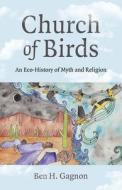 Church of Birds: An Eco-History of Myth and Religion di Ben H. Gagnon edito da MOON BOOKS
