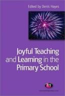 Joyful Teaching and Learning in the Primary School di Denis Hayes edito da Learning Matters