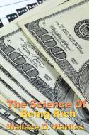 The Science of Being Rich di Wallace D. Wattles edito da Wilder Publications