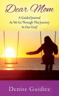Dear Mom: A Guided Journal As We Go Through This Journey In Our Grief di Denise Guidice edito da Outskirts Press