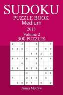 300 Medium Sudoku Puzzle Book - 2018 di James McCaw edito da Createspace Independent Publishing Platform