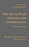 Die Vernunft als Untertan des Unbewussten di Alexander von Wyttenbach edito da Books on Demand