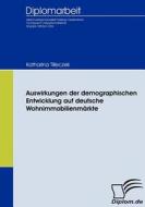 Auswirkungen der demographischen Entwicklung auf deutsche Wohnimmobilienmärkte di Katharina Tilleczek edito da Diplomica Verlag