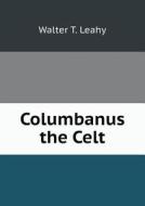 Columbanus The Celt di Walter T Leahy edito da Book On Demand Ltd.