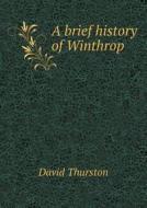 A Brief History Of Winthrop di David Thurston edito da Book On Demand Ltd.