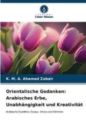 Orientalische Gedanken: Arabisches Erbe, Unabhängigkeit und Kreativität di K. M. A. Ahamed Zubair edito da Verlag Unser Wissen