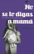 No Se Lo Digas A Mama: Una Historia Real de Abuso Sexual = Don't Tell Mummy di Toni Maguire edito da Plataforma Editorial