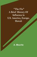 "The Flu" a brief history of influenza in U.S. America, Europe, Hawaii di A. Mouritz edito da Alpha Editions
