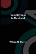 From Boyhood to Manhood di William M. Thayer edito da Alpha Editions