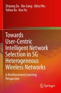 Towards User-Centric Intelligent Network Selection in 5G Heterogeneous Wireless Networks di Zhiyong Du, Bin Jiang, Kun Xu, Yuhua Xu, Qihui Wu edito da Springer Singapore