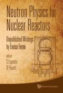 Neutron Physics for Nuclear Reactors di Enrico Fermi edito da World Scientific Publishing Company