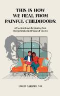 This Is How We Heal from Painful Childhoods di Ernest Ellender edito da Ernest Ellender, PhD, LLC