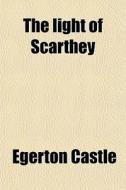 The Light Of Scarthey di Egerton Castle edito da General Books Llc