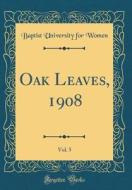 Oak Leaves, 1908, Vol. 5 (Classic Reprint) di Baptist University for Women edito da Forgotten Books